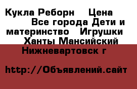 Кукла Реборн  › Цена ­ 13 300 - Все города Дети и материнство » Игрушки   . Ханты-Мансийский,Нижневартовск г.